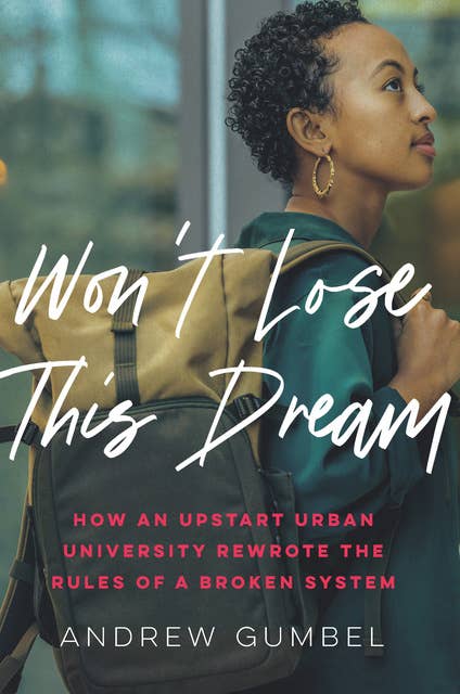 Won’t Lose This Dream: How an Upstart Urban University Rewrote the Rules of a Broken System