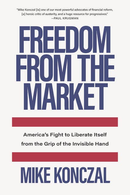 Freedom From the Market: America’s Fight to Liberate Itself from the Grip of the Invisible Hand