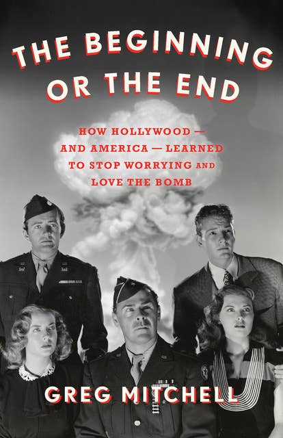 The Beginning or the End: How Hollywood—and America—Learned to Stop Worrying and Love the Bomb