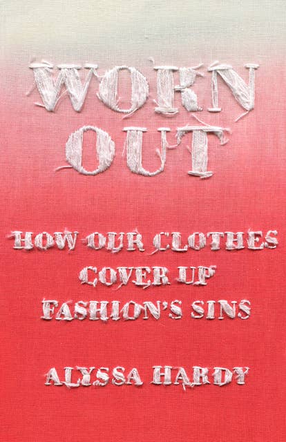 Worn Out: How Our Clothes Cover Up Fashion’s Sins