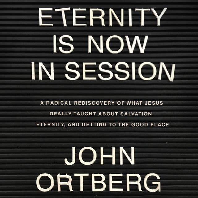 Eternity is Now in Session: A Radical Rediscovery of What Jesus Really Taught About Salvation, Eternity, and Getting to the Good Place