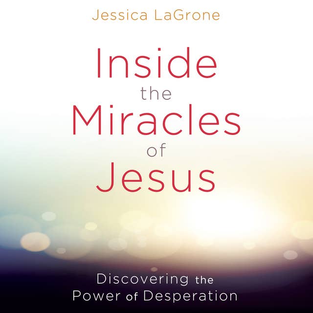 Inside the Miracles of Jesus: Discovering the Power of Desperation