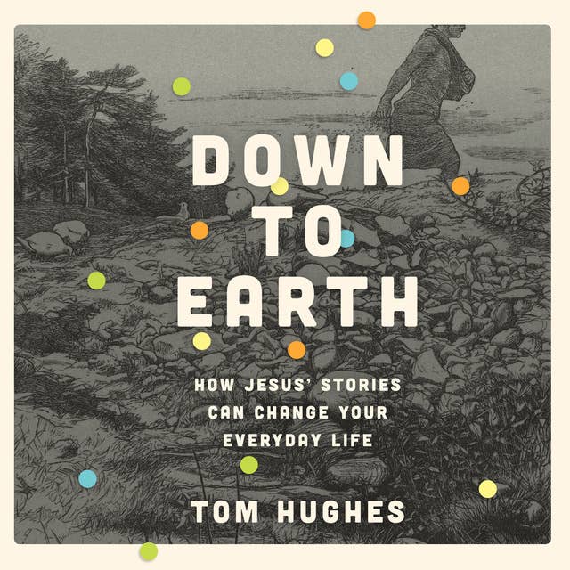 Down to Earth: How Jesus' Stories Can Change Your Everyday Life