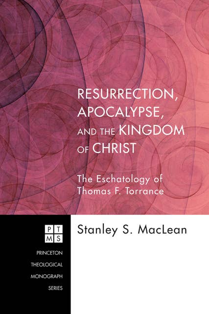 Resurrection, Apocalypse, and the Kingdom of Christ: The Eschatology of Thomas F. Torrance