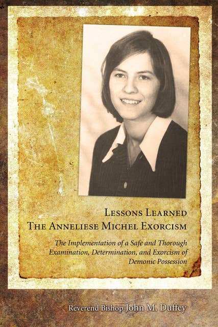 Lessons Learned: The Anneliese Michel Exorcism: The Implementation of a Safe and Thorough Examination, Determination, and Exorcism of Demonic Possession