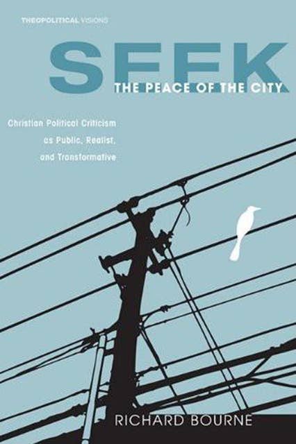 Seek the Peace of the City: Christian Political Criticism as Public, Realist, and Transformative