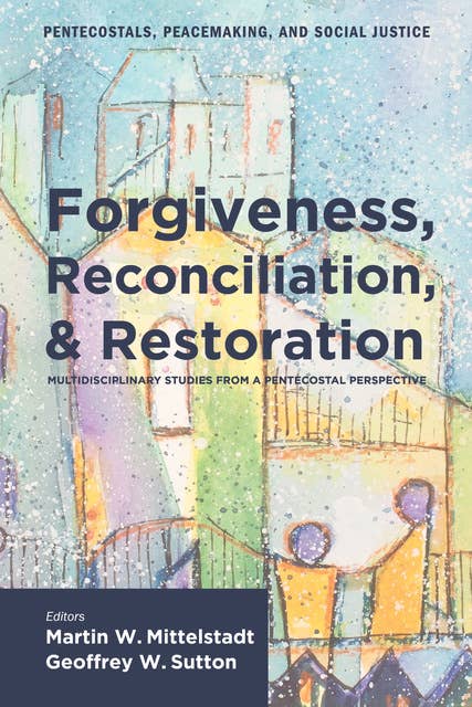 Forgiveness, Reconciliation, and Restoration: Multidisciplinary Studies from a Pentecostal Perspective