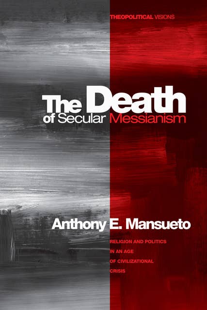 The Death of Secular Messianism: Religion and Politics in an Age of Civilizational Crisis