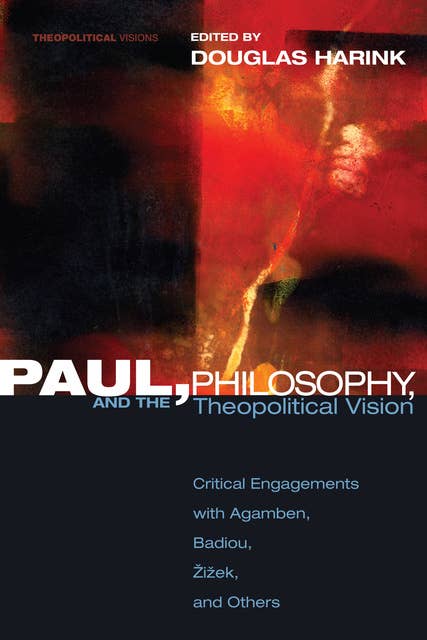 Paul, Philosophy and the Theopolitical Vision: Critical Engagements with Agamben, Badiou, Zizek, and Others