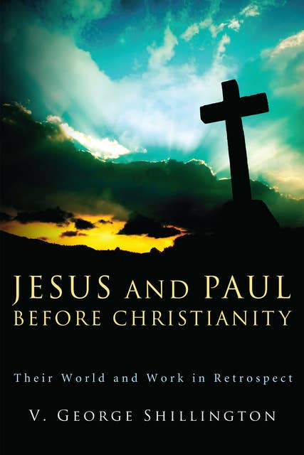 Jesus and Paul before Christianity: Their World and Work in Retrospect