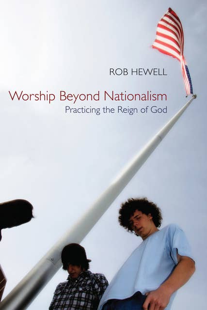 Worship Beyond Nationalism: Practicing the Reign of God