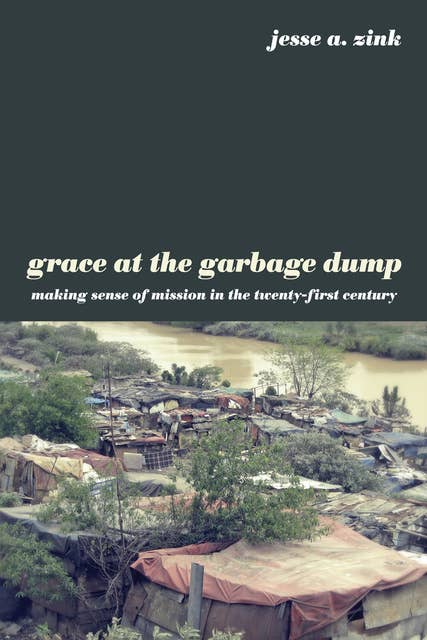 Grace at the Garbage Dump: Making Sense of Mission in the Twenty-First Century