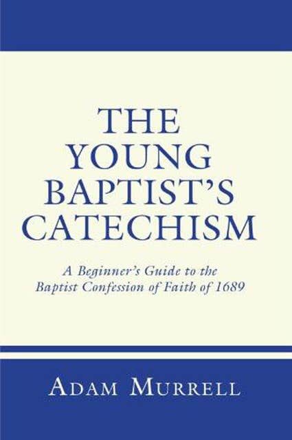 The Young Baptist's Catechism: A Beginner's Guide to the Baptist Confession of Faith of 1689