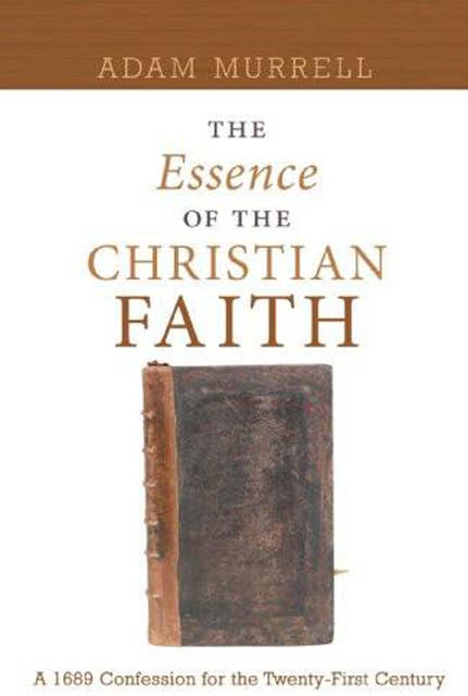 The Essence of the Christian Faith: A 1689 Confession for the Twenty-First Century