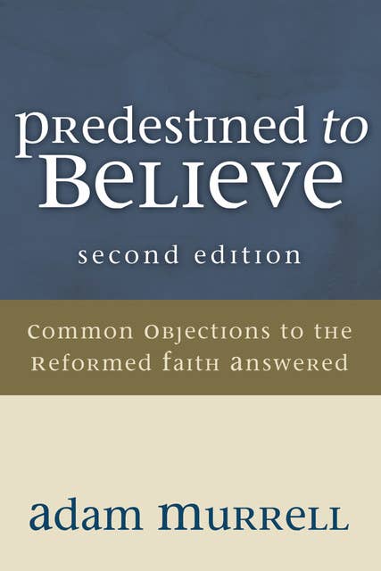 Predestined to Believe: Common Objections to the Reformed Faith Answered, Second Edition