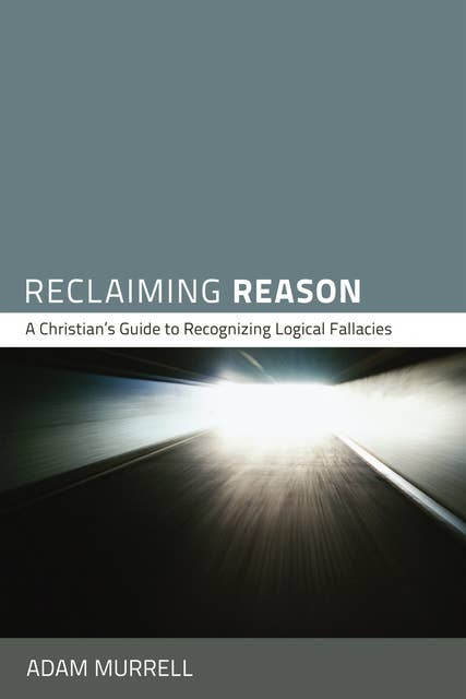 Reclaiming Reason: A Christian's Guide to Recognizing Logical Fallacies