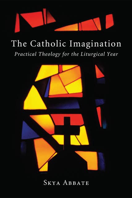 The Catholic Imagination: Practical Theology for the Liturgical Year