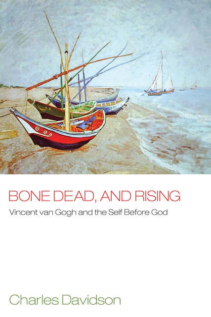 Bone Dead, and Rising: Vincent Van Gogh and the Self before God