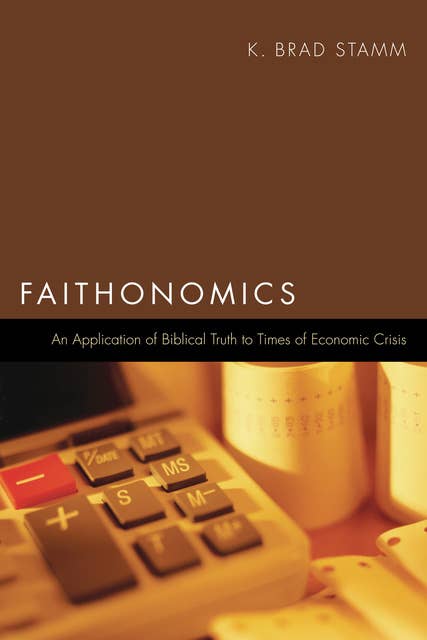 Faithonomics: An Application of Biblical Truth to Times of Economic Crisis