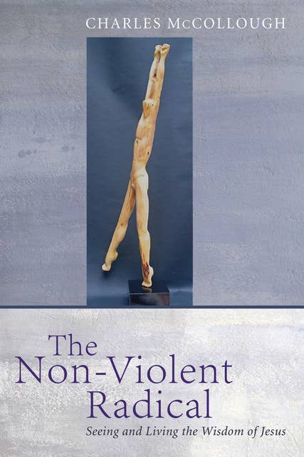 The Non-Violent Radical: Seeing and Living the Wisdom of Jesus