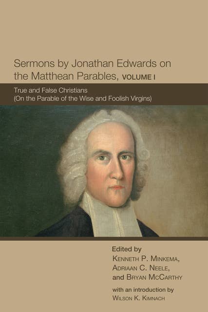 Sermons by Jonathan Edwards on the Matthean Parables, Volume I: True and False Christians (On the Parable of the Wise and Foolish Virgins)