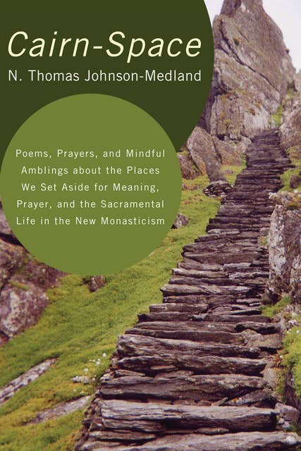 Cairn-Space: Poems, Prayers, and Mindful Amblings about the Places We Set Aside for Meaning, Prayer, and the Sacramental Life in the New Monasticism