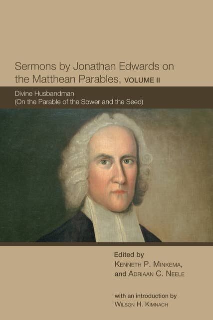 Sermons by Jonathan Edwards on the Matthean Parables, Volume II: Divine Husbandman (On the Parable of the Sower and the Seed)
