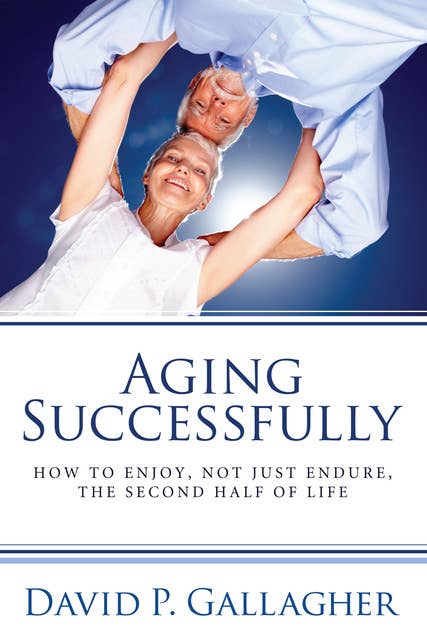 Aging Successfully: How to Enjoy, Not Just Endure, the Second Half of Life