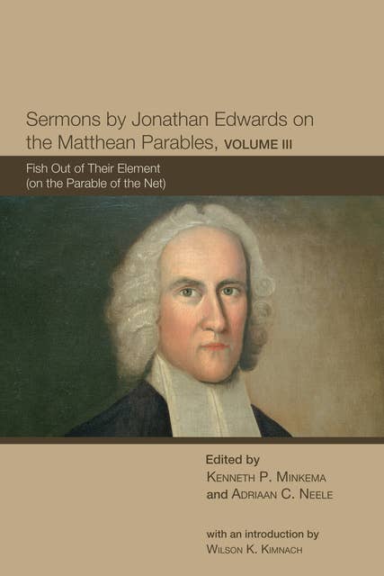 Sermons by Jonathan Edwards on the Matthean Parables, Volume III: Fish Out of Their Element (on the Parable of the Net)
