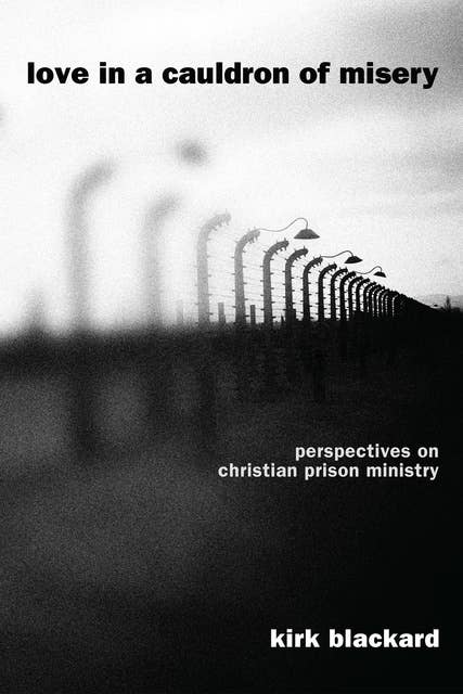 Love in a Cauldron of Misery: Perspectives on Christian Prison Ministry