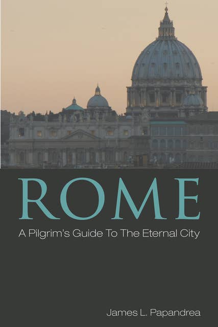 Rome: A Pilgrim’s Guide to the Eternal City