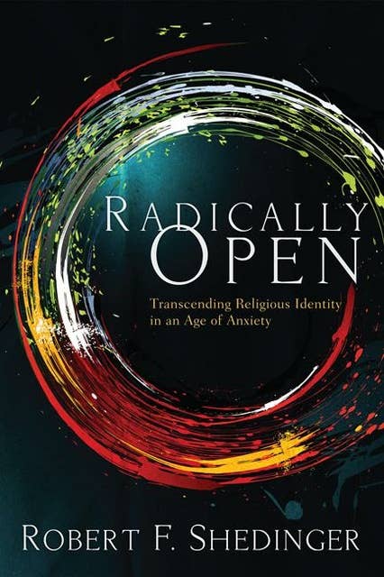 Radically Open: Transcending Religious Identity in an Age of Anxiety