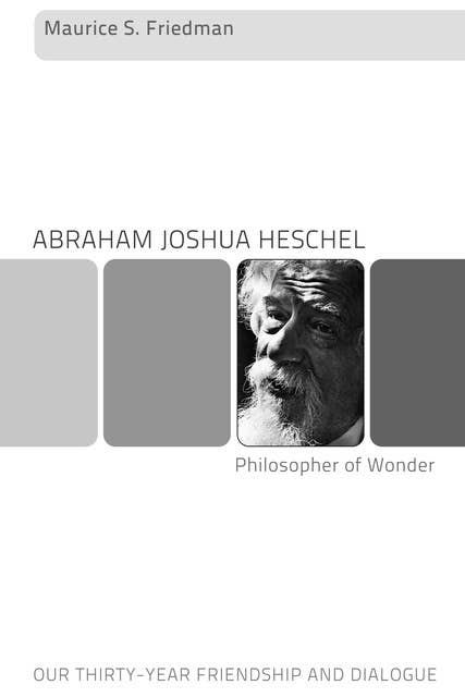 Abraham Joshua Heschel - Philosopher of Wonder: Our Thirty-Year Friendship and Dialogue