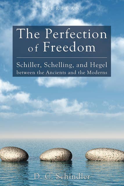 The Perfection of Freedom: Schiller, Schelling, and Hegel between the Ancients and the Moderns