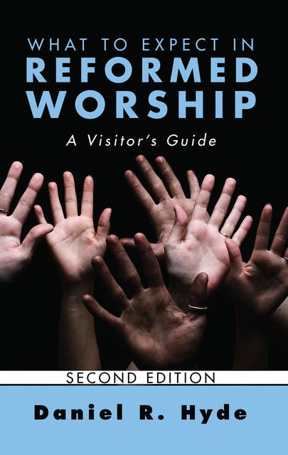 What to Expect in Reformed Worship, Second Edition: A Visitor’s Guide