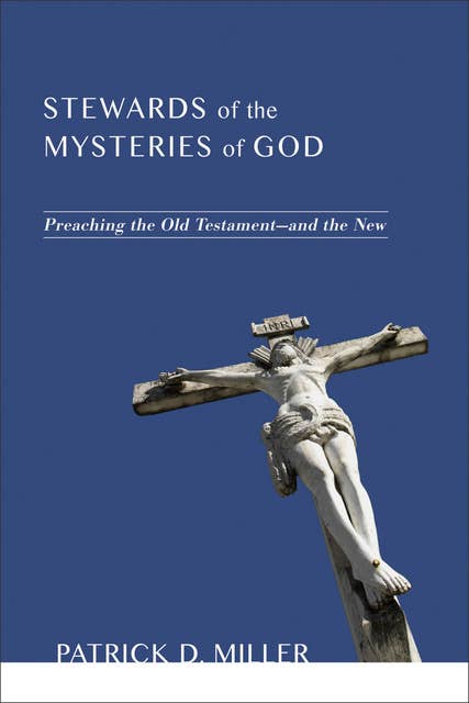 Stewards of the Mysteries of God : Preaching the Old Testament and the New: Preaching the Old Testament—and the New