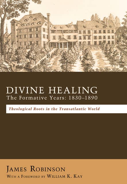 Divine Healing: The Formative Years: 1830–1890: Theological Roots in the Transatlantic World