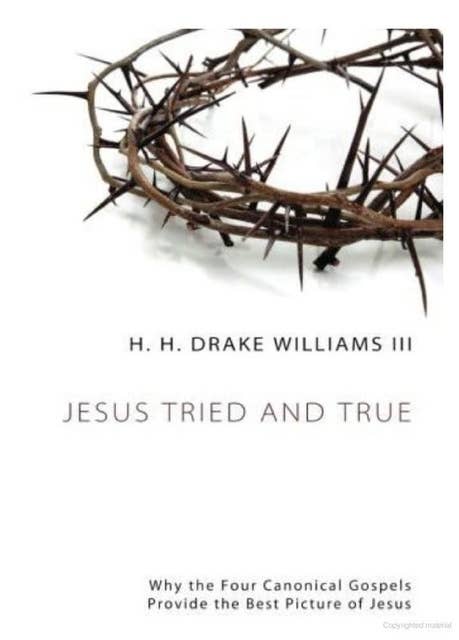 Jesus Tried and True: Why the Four Canonical Gospels Provide the Best Picture of Jesus