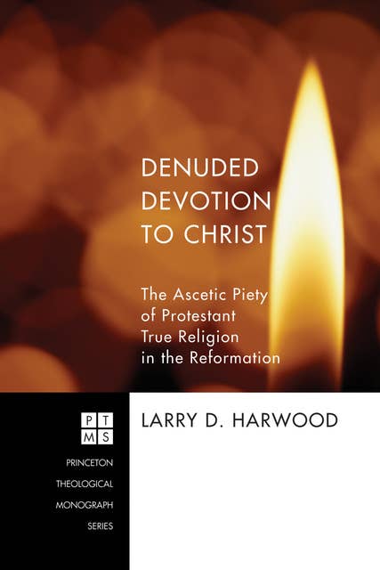 Denuded Devotion to Christ: The Ascetic Piety of Protestant True Religion in the Reformation