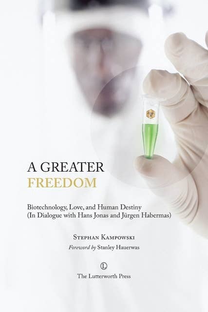 A Greater Freedom: Biotechnology, Love, and Human Destiny (In Dialogue with Hans Jonas and Jürgen Habermas)