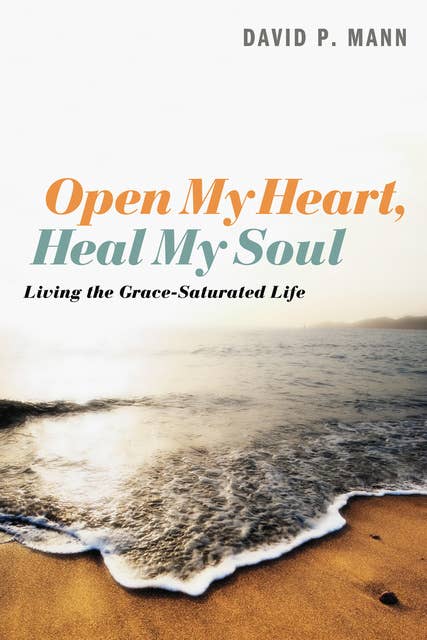 Open My Heart, Heal My Soul: Living the Grace-Saturated Life