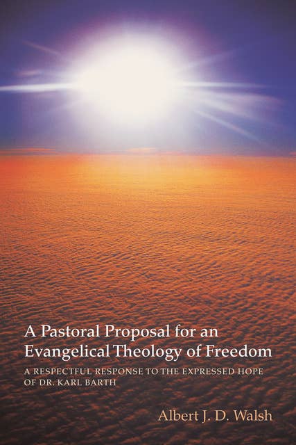 A Pastoral Proposal for an Evangelical Theology of Freedom: A Respectful Response to the Expressed Hope of Dr. Karl Barth