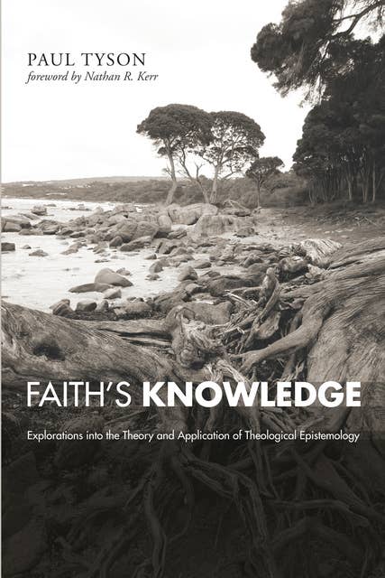 Faith's Knowledge: Explorations into the Theory and Application of Theological Epistemology