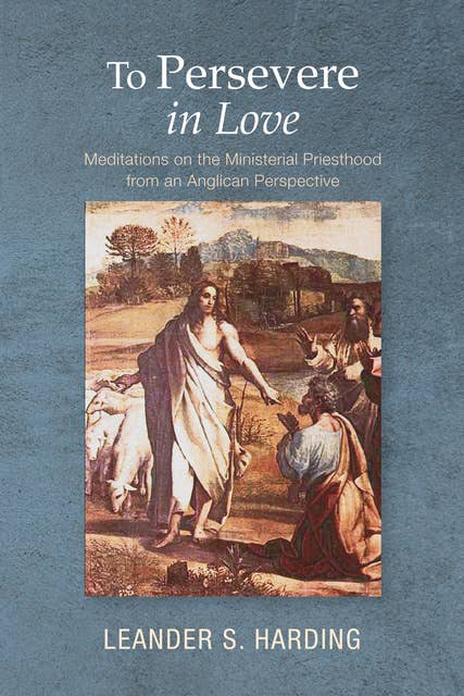 To Persevere in Love: Meditations on the Ministerial Priesthood from an Anglican Perspective