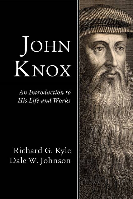 John Knox: An Introduction to His Life and Works