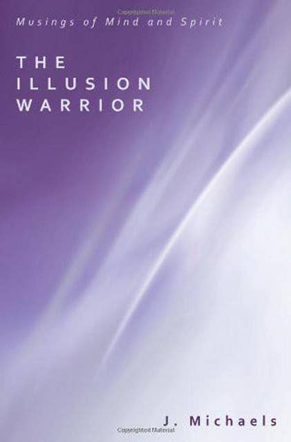 The Illusion Warrior: Musings of Mind and Spirit