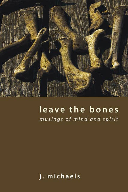 Leave the Bones: Musings of Mind and Spirit