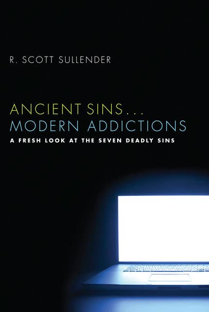 Ancient Sins ... Modern Addictions: A Fresh Look at the Seven Deadly Sins