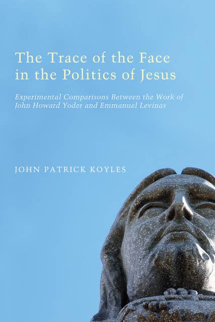 The Trace of the Face in the Politics of Jesus: Experimental Comparisons Between the Work of John Howard Yoder and Emmanuel Levinas