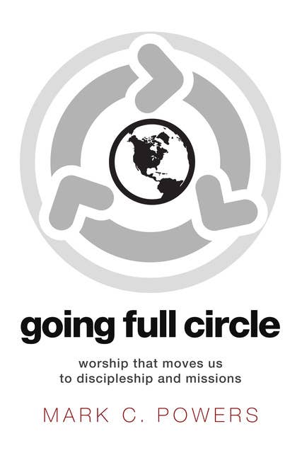 Going Full Circle: Worship that Moves Us to Discipleship and Missions